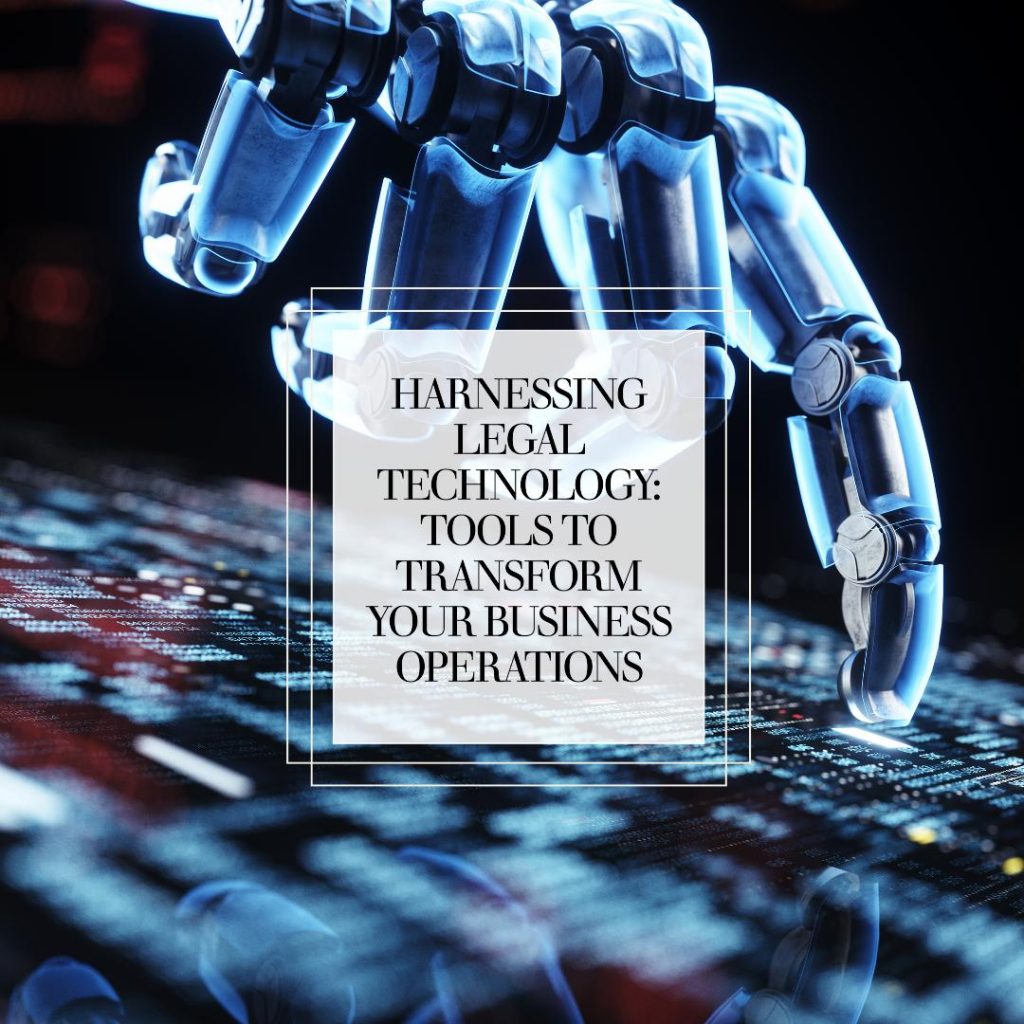 Harnessing Legal Technology: Tools to Transform Your Business Operations